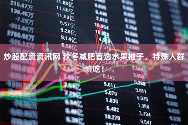 炒股配资资讯网 秋冬减肥首选水果柚子,特殊人群慎吃!