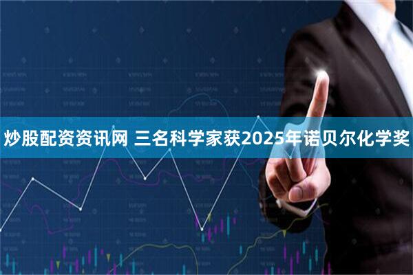 炒股配资资讯网 三名科学家获2025年诺贝尔化学奖