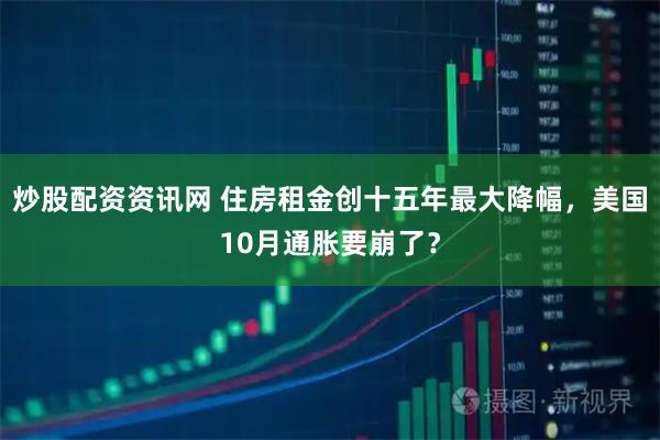 炒股配资资讯网 住房租金创十五年最大降幅,美国10月通胀要崩了?