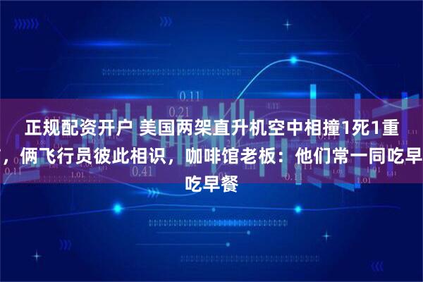 正规配资开户 美国两架直升机空中相撞1死1重伤，俩飞行员彼此相识，咖啡馆老板：他们常一同吃早餐