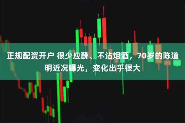 正规配资开户 很少应酬、不沾烟酒，70岁的陈道明近况曝光，变化出乎很大