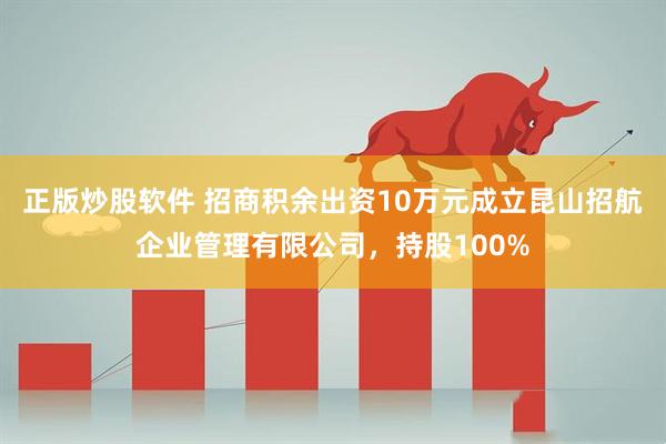 正版炒股软件 招商积余出资10万元成立昆山招航企业管理有限公司，持股100%
