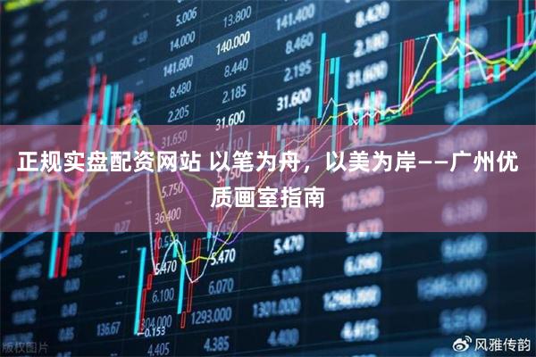 正规实盘配资网站 以笔为舟，以美为岸——广州优质画室指南